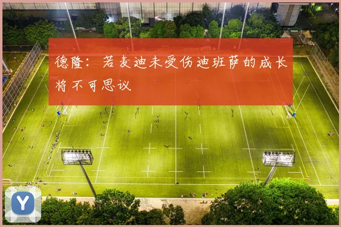 德隆：若麦迪未受伤迪班萨的成长将不可思议