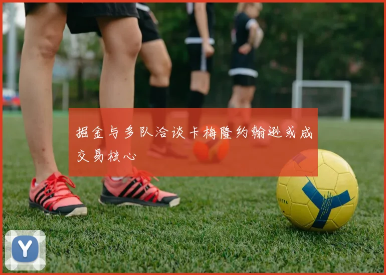 掘金与多队洽谈卡梅隆约翰逊或成交易核心