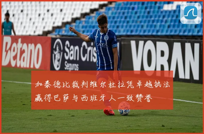加泰德比裁判维尔杜拉凭卓越执法赢得巴萨与西班牙人一致赞誉