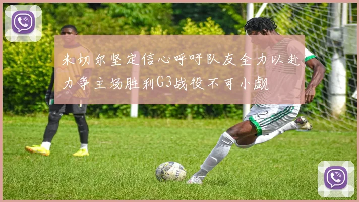米切尔坚定信心呼吁队友全力以赴力争主场胜利G3战役不可小觑