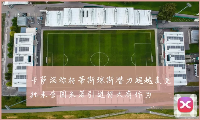 卡萨诺称柯蒂斯琼斯潜力超越麦克托米奈国米若引进将大有作为