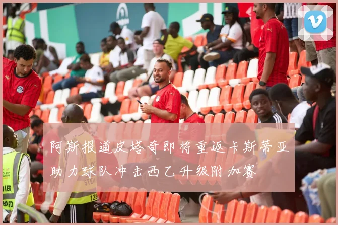 阿斯报道皮塔奇即将重返卡斯蒂亚助力球队冲击西乙升级附加赛