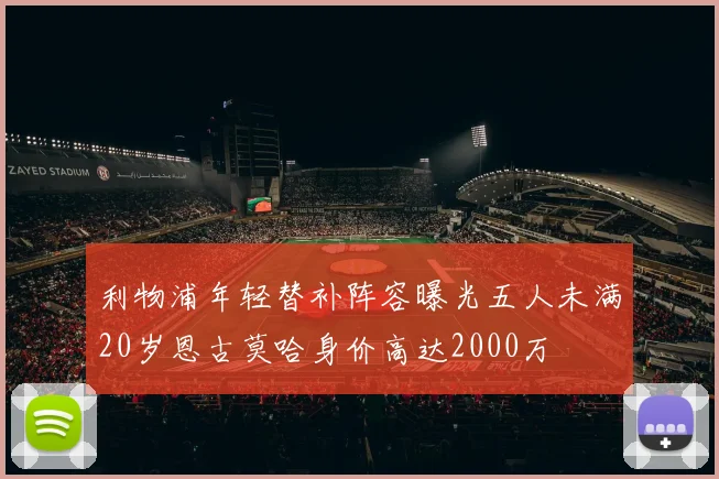 利物浦年轻替补阵容曝光五人未满20岁恩古莫哈身价高达2000万