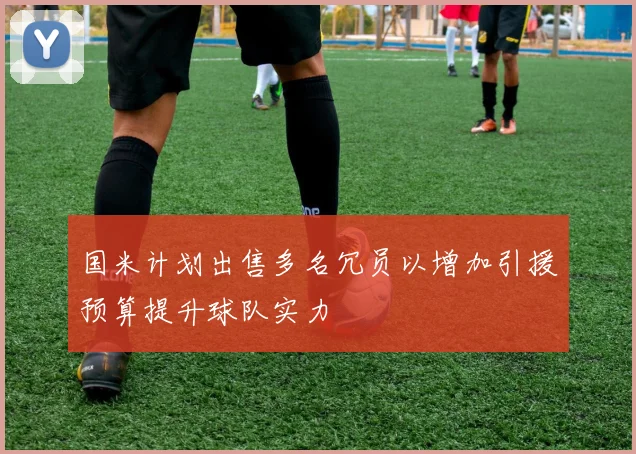 国米计划出售多名冗员以增加引援预算提升球队实力