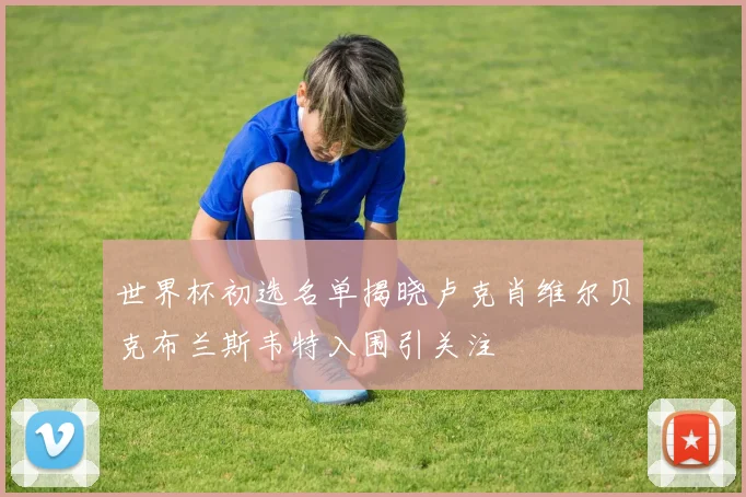 世界杯初选名单揭晓卢克肖维尔贝克布兰斯韦特入围引关注